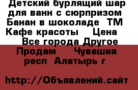 Детский бурлящий шар для ванн с сюрпризом «Банан в шоколаде» ТМ «Кафе красоты» › Цена ­ 94 - Все города Другое » Продам   . Чувашия респ.,Алатырь г.